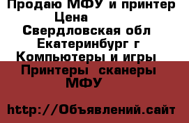 Продаю МФУ и принтер › Цена ­ 2 500 - Свердловская обл., Екатеринбург г. Компьютеры и игры » Принтеры, сканеры, МФУ   